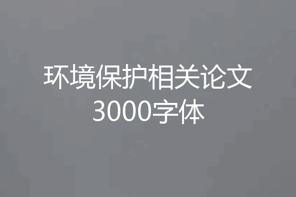 环境保护相关论文3000字体
