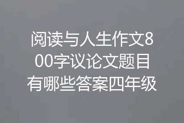 阅读与人生作文800字议论文题目有哪些答案四年级
