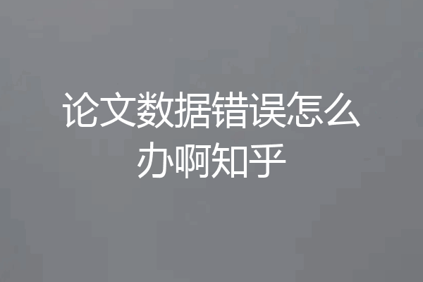 论文数据错误怎么办啊知乎