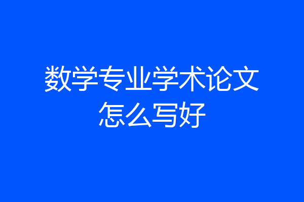 数学专业学术论文怎么写好