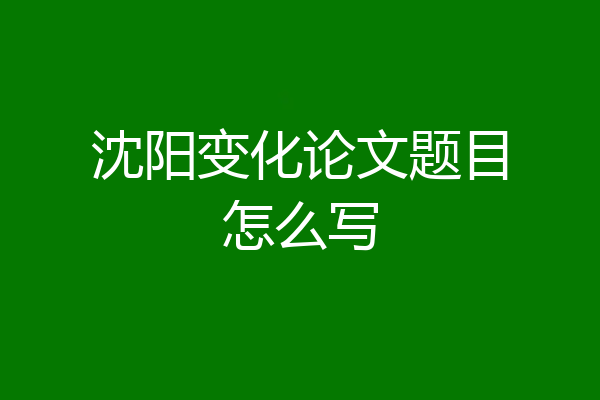 沈阳变化论文题目怎么写