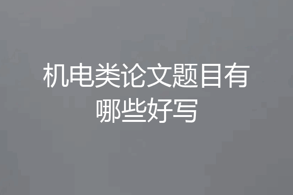 机电类论文题目有哪些好写