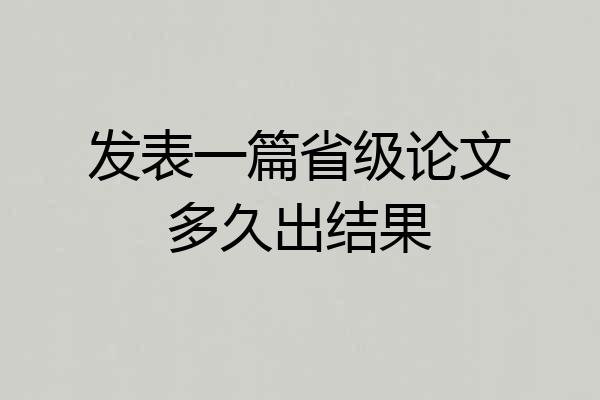 发表一篇省级论文多久出结果