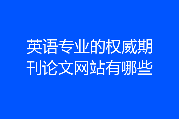 英语专业的权威期刊论文网站有哪些