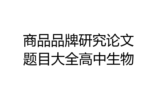 商品品牌研究论文题目大全高中生物