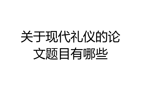 关于现代礼仪的论文题目有哪些