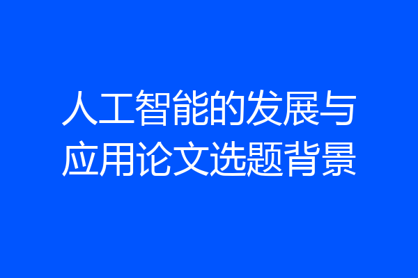 人工智能的发展与应用论文选题背景