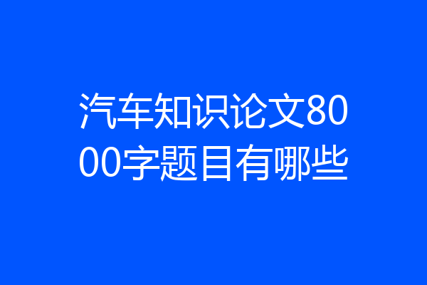 汽车知识论文8000字题目有哪些