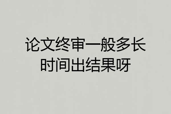 论文终审一般多长时间出结果呀