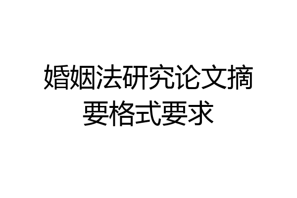 婚姻法研究论文摘要格式要求