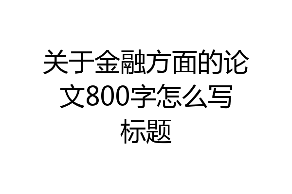 关于金融方面的论文800字怎么写标题