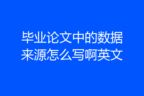 毕业论文中的数据来源怎么写啊英文