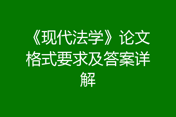 《现代法学》论文格式要求及答案详解