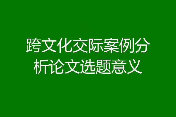 跨文化交际案例分析论文选题意义