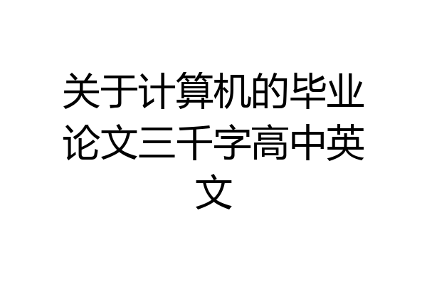 关于计算机的毕业论文三千字高中英文