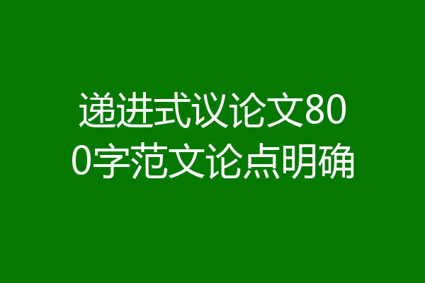 递进式议论文800字范文论点明确