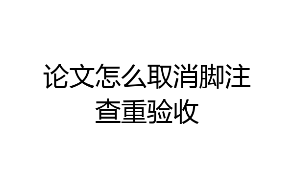 论文怎么取消脚注查重验收