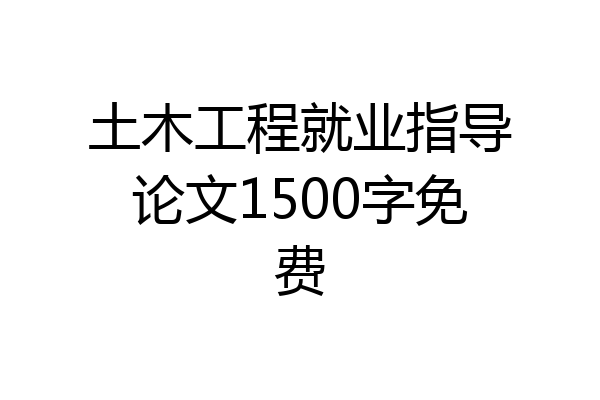 土木工程就业指导论文1500字免费