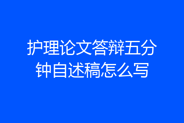 护理论文答辩五分钟自述稿怎么写