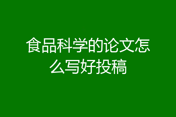 食品科学的论文怎么写好投稿