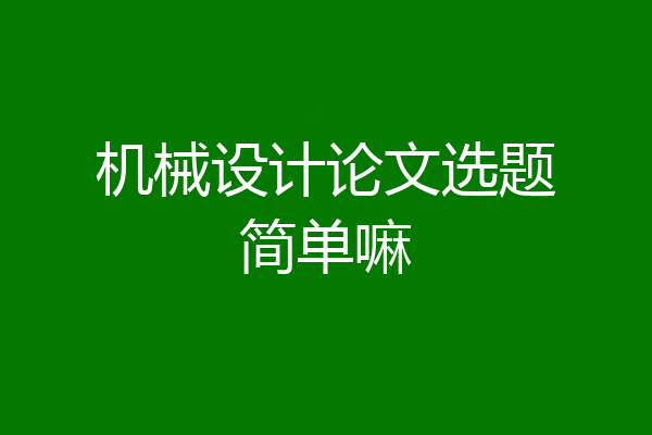 机械设计论文选题简单嘛