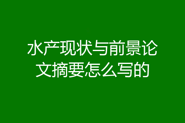 水产现状与前景论文摘要怎么写的