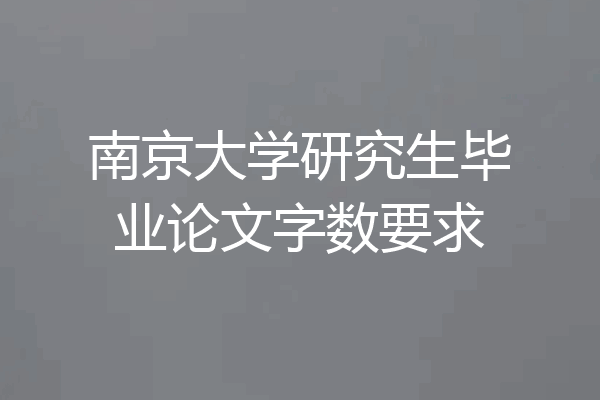 南京大学研究生毕业论文字数要求