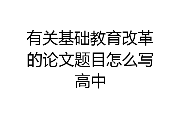 有关基础教育改革的论文题目怎么写高中