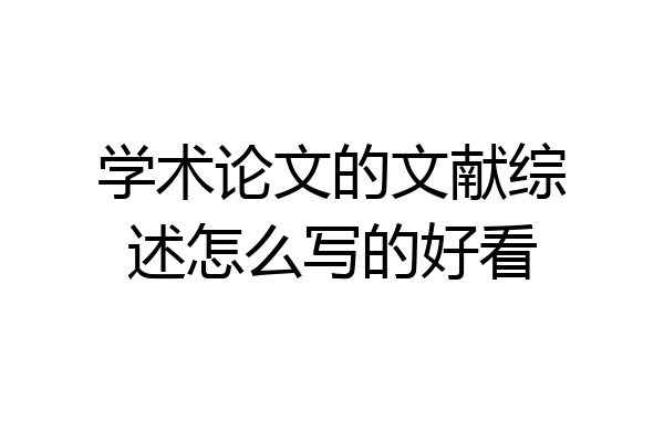 学术论文的文献综述怎么写的好看