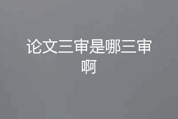 论文三审是哪三审啊