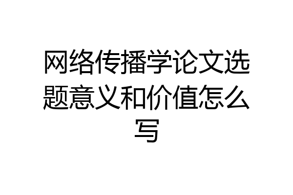 网络传播学论文选题意义和价值怎么写