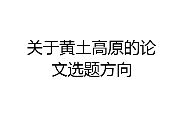 关于黄土高原的论文选题方向