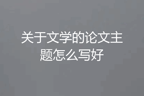 关于文学的论文主题怎么写好