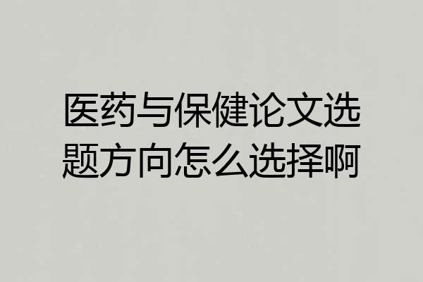 医药与保健论文选题方向怎么选择啊