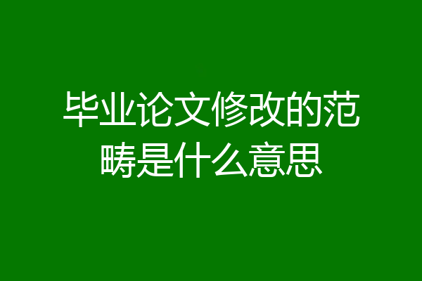 毕业论文修改的范畴是什么意思