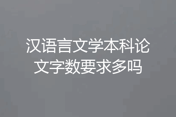 汉语言文学本科论文字数要求多吗
