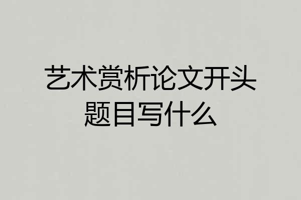 艺术赏析论文开头题目写什么