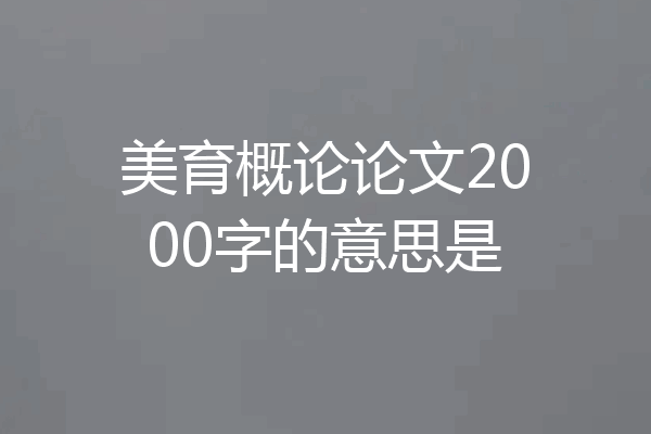 美育概论论文2000字的意思是