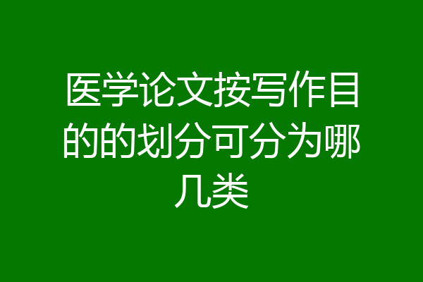 医学论文按写作目的的划分可分为哪几类