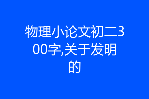 物理小论文初二300字,关于发明的