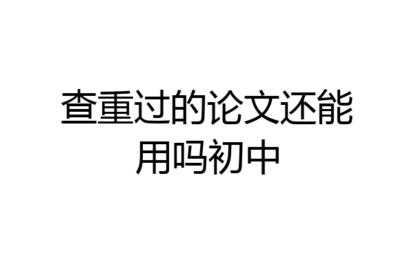 查重过的论文还能用吗初中