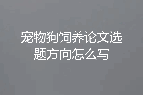 宠物狗饲养论文选题方向怎么写