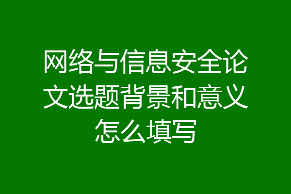网络与信息安全论文选题背景和意义怎么填写
