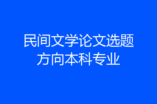 民间文学论文选题方向本科专业