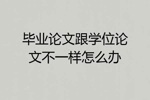 毕业论文跟学位论文不一样怎么办