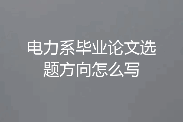电力系毕业论文选题方向怎么写