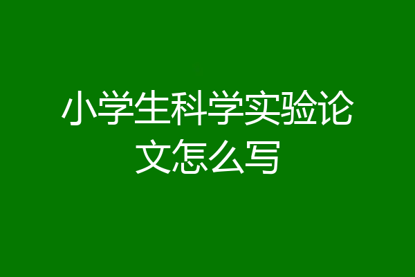 小学生科学实验论文怎么写
