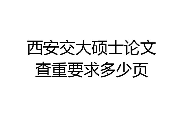 西安交大硕士论文查重要求多少页