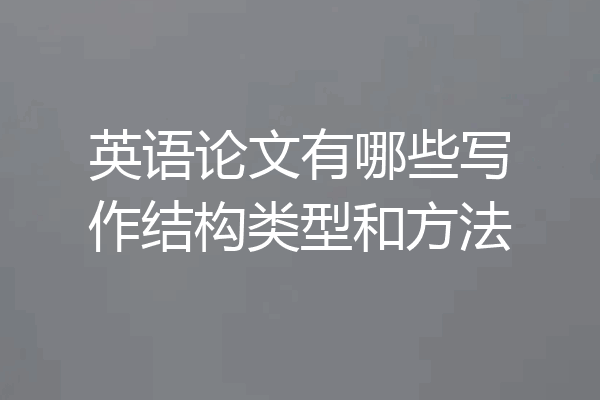 英语论文有哪些写作结构类型和方法