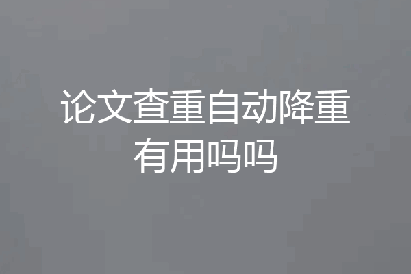 论文查重自动降重有用吗吗